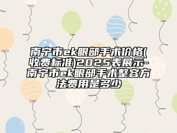 南寧市ek眼部手術(shù)價格(收費標(biāo)準(zhǔn))2025表展示-南寧市ek眼部手術(shù)整容方法費用是多少