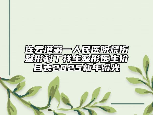 連云港第一人民醫(yī)院燒傷整形科丁祥生整形醫(yī)生價(jià)目表2025新年曝光