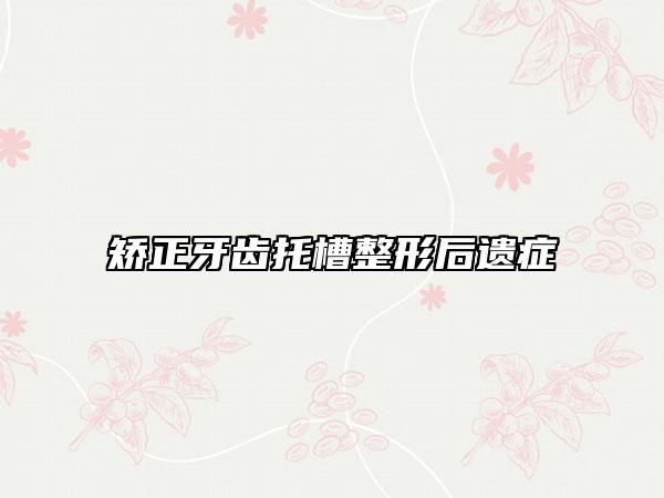 矯正牙齒托槽整形后遺癥