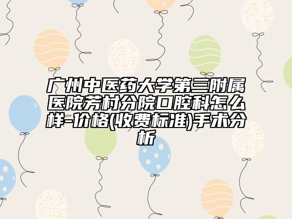 廣州中醫(yī)藥大學(xué)第三附屬醫(yī)院芳村分院口腔科怎么樣-價格(收費標(biāo)準(zhǔn))手術(shù)分析