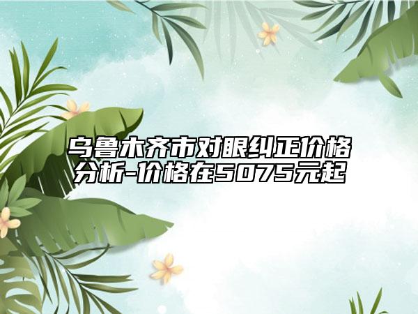 烏魯木齊市對眼糾正價格分析-價格在5075元起