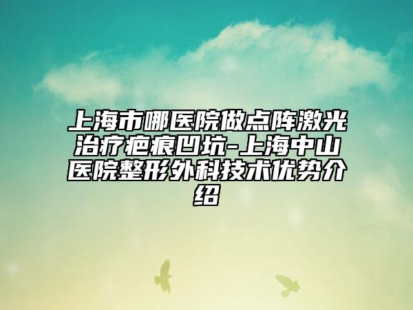 上海市哪醫(yī)院做點陣激光治療疤痕凹坑-上海中山醫(yī)院整形外科技術(shù)優(yōu)勢介紹