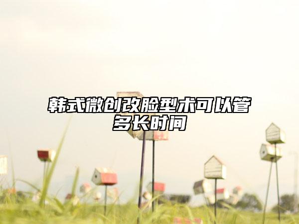 韓式微創(chuàng)改臉型術(shù)可以管多長(zhǎng)時(shí)間
