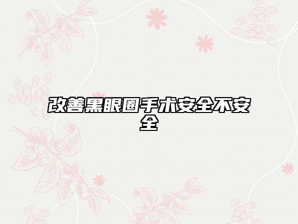 改善黑眼圈手術(shù)安全不安全