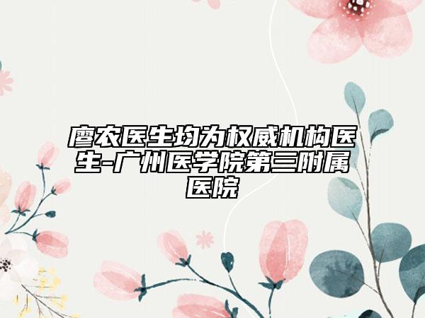 廖農(nóng)醫(yī)生均為權(quán)威機(jī)構(gòu)醫(yī)生-廣州醫(yī)學(xué)院第三附屬醫(yī)院