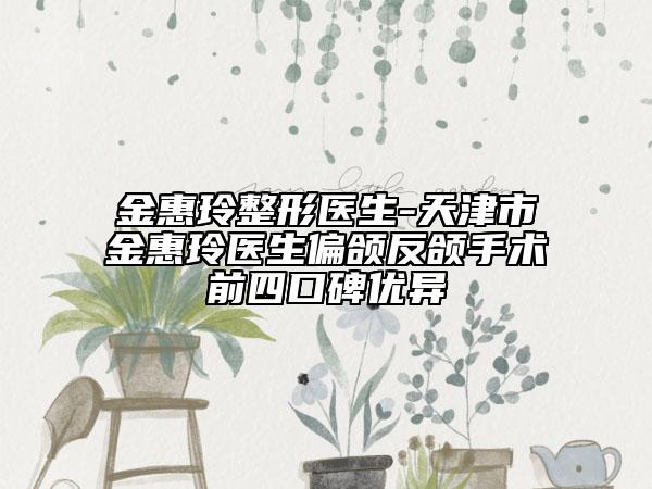 金惠玲整形醫(yī)生-天津市金惠玲醫(yī)生偏頜反頜手術(shù)前四口碑優(yōu)異