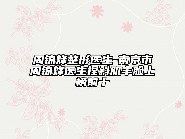 周錦烽整形醫(yī)生-南京市周錦烽醫(yī)生捏斜肌豐臉上榜前十