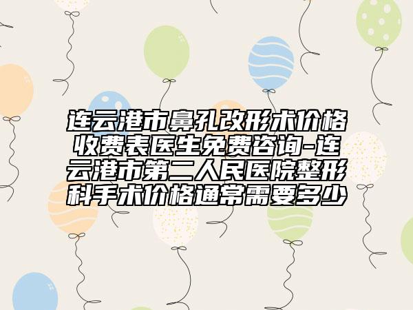 連云港市鼻孔改形術價格收費表醫(yī)生免費咨詢-連云港市第二人民醫(yī)院整形科手術價格通常需要多少