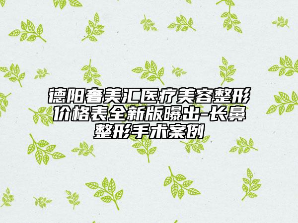 德陽奢美匯醫(yī)療美容整形價格表全新版曝出-長鼻整形手術(shù)案例