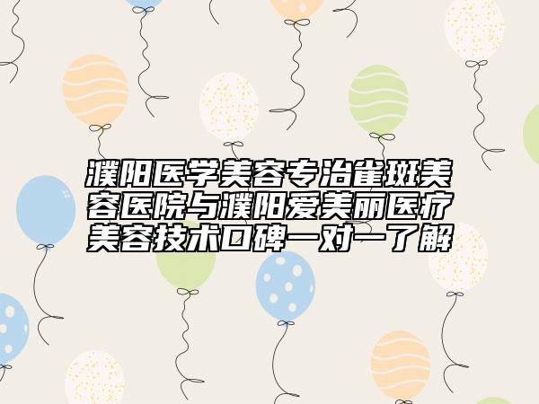 濮陽(yáng)醫(yī)學(xué)美容專治雀斑美容醫(yī)院與濮陽(yáng)愛美麗醫(yī)療美容技術(shù)口碑一對(duì)一了解