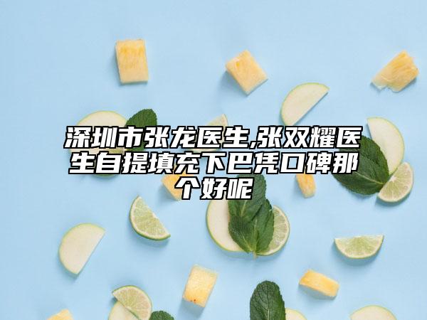深圳市張龍醫(yī)生,張雙耀醫(yī)生自提填充下巴憑口碑那個(gè)好呢