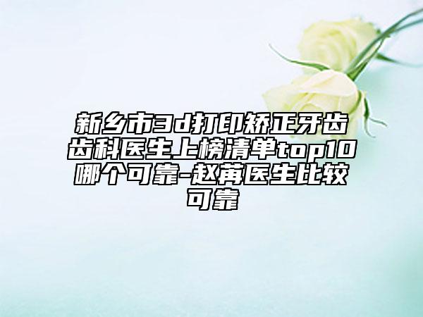新鄉(xiāng)市3d打印矯正牙齒齒科醫(yī)生上榜清單top10哪個(gè)可靠-趙苒醫(yī)生比較可靠