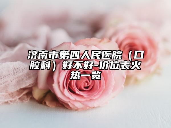 濟(jì)南市第四人民醫(yī)院（口腔科）好不好-價(jià)位表火熱一覽