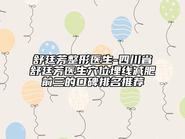 舒廷芳整形醫(yī)生-四川省舒廷芳醫(yī)生穴位埋線減肥前三的口碑排名推薦
