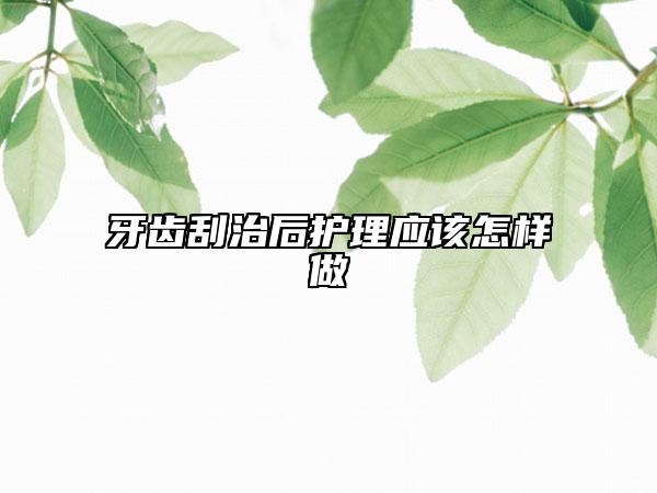 牙齒刮治后護(hù)理應(yīng)該怎樣做