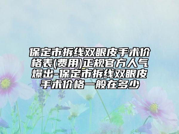保定市拆線雙眼皮手術(shù)價(jià)格表(費(fèi)用)正規(guī)官方人氣爆出-保定市拆線雙眼皮手術(shù)價(jià)格一般在多少
