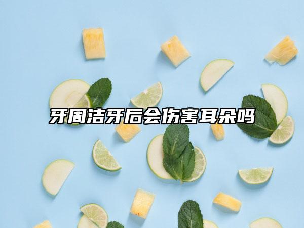牙周潔牙后會傷害耳朵嗎