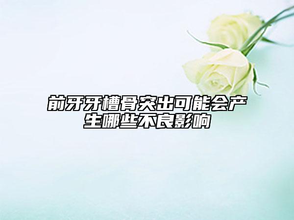 前牙牙槽骨突出可能會產(chǎn)生哪些不良影響