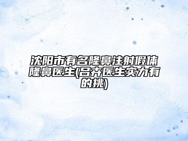 沈陽市有名隆鼻注射假體隆鼻醫(yī)生(呂卉醫(yī)生實力有的挑)