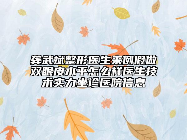 龔武斌整形醫(yī)生來(lái)例假做雙眼皮水平怎么樣醫(yī)生技術(shù)實(shí)力坐診醫(yī)院信息