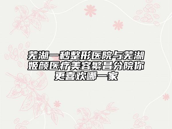 蕪湖一秒整形醫(yī)院與蕪湖姬顏醫(yī)療美容繁昌分院你更喜歡哪一家