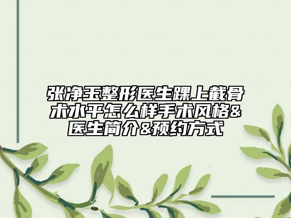 張凈玉整形醫(yī)生踝上截骨術水平怎么樣手術風格&醫(yī)生簡介&預約方式
