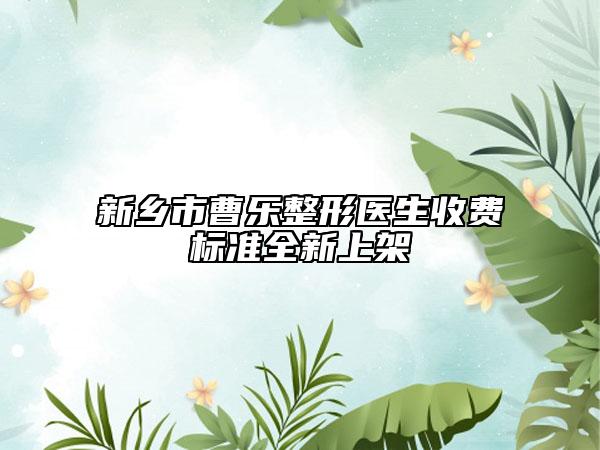 新鄉(xiāng)市曹樂整形醫(yī)生收費標準全新上架