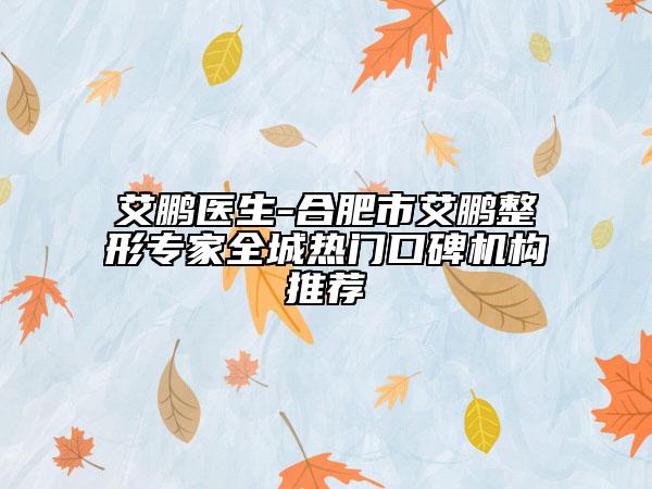艾鵬醫(yī)生-合肥市艾鵬整形專家全城熱門口碑機構(gòu)推薦