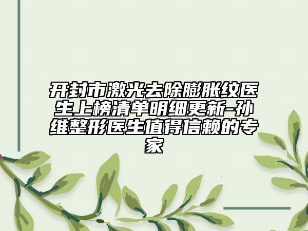 開封市激光去除膨脹紋醫(yī)生上榜清單明細(xì)更新-孫珝維整形醫(yī)生值得信賴的專家