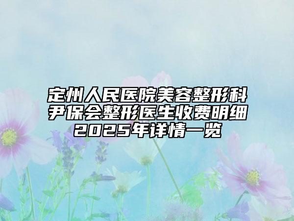 定州人民醫(yī)院美容整形科尹保會(huì)整形醫(yī)生收費(fèi)明細(xì)2025年詳情一覽