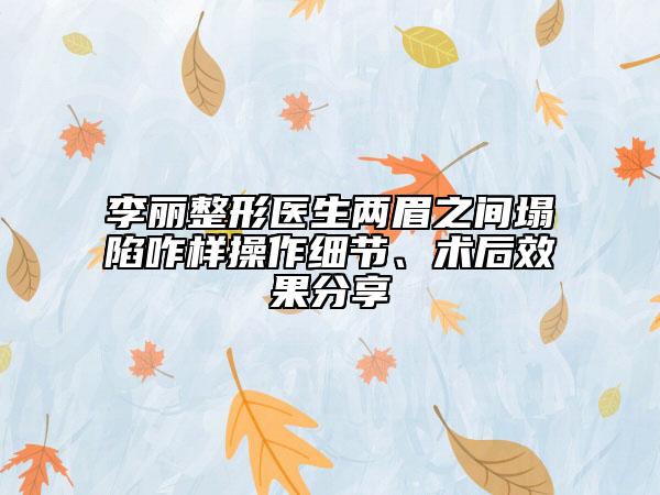 李麗整形醫(yī)生兩眉之間塌陷咋樣操作細節(jié)、術后效果分享