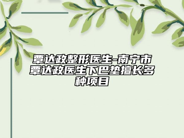 覃達政整形醫(yī)生-南寧市覃達政醫(yī)生下巴墊擅長多種項目