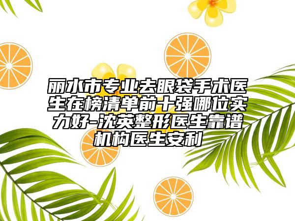 麗水市專業(yè)去眼袋手術醫(yī)生在榜清單前十強哪位實力好-沈英整形醫(yī)生靠譜機構醫(yī)生安利