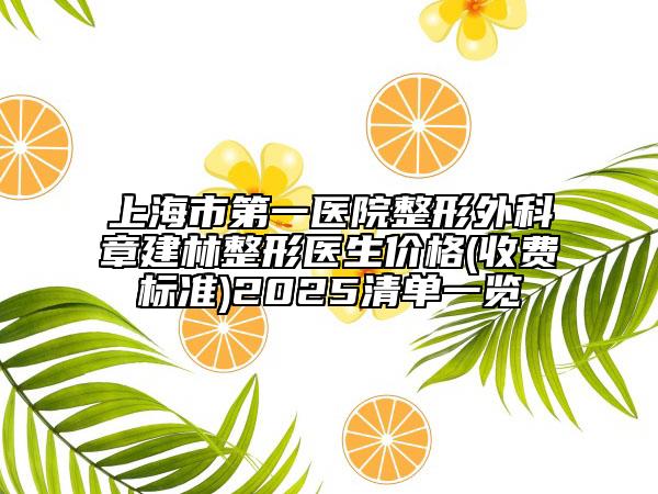 上海市第一醫(yī)院整形外科章建林整形醫(yī)生價(jià)格(收費(fèi)標(biāo)準(zhǔn))2025清單一覽