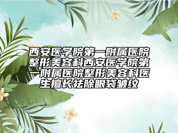 西安醫(yī)學(xué)院第一附屬醫(yī)院整形美容科西安醫(yī)學(xué)院第一附屬醫(yī)院整形美容科醫(yī)生擅長祛除眼袋皺紋