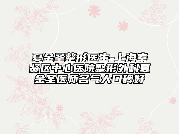 夏金圣整形醫(yī)生-上海奉賢區(qū)中心醫(yī)院整形外科夏金圣醫(yī)師名氣大口碑好