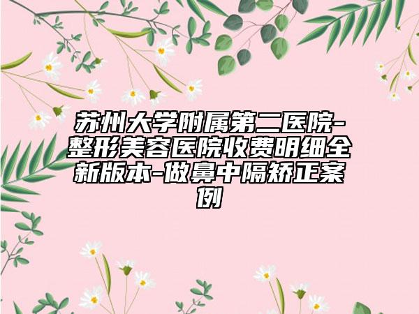 蘇州大學(xué)附屬第二醫(yī)院-整形美容醫(yī)院收費(fèi)明細(xì)全新版本-做鼻中隔矯正案例