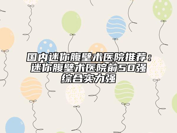 國內(nèi)迷你腹壁術醫(yī)院推薦：迷你腹壁術醫(yī)院前50強綜合實力強
