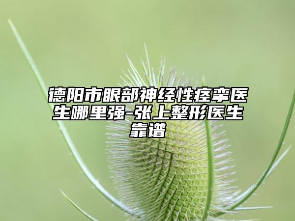 德陽市眼部神經(jīng)性痙攣醫(yī)生哪里強-張上整形醫(yī)生靠譜