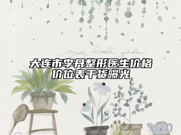大連市李丹整形醫(yī)生價(jià)格價(jià)位表干貨曝光