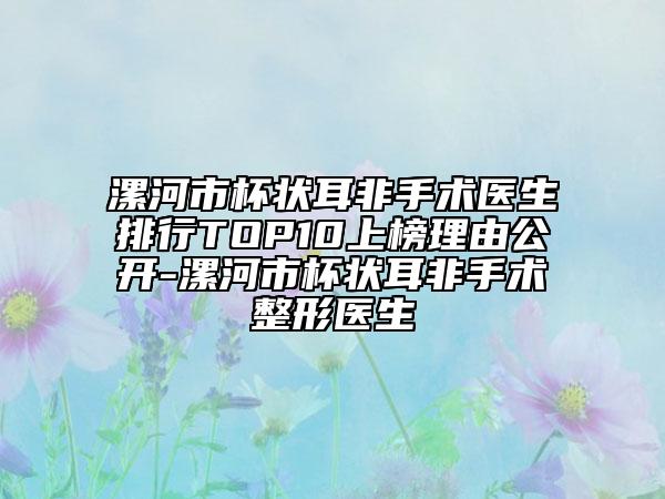 漯河市杯狀耳非手術(shù)醫(yī)生排行TOP10上榜理由公開-漯河市杯狀耳非手術(shù)整形醫(yī)生