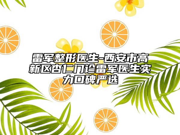雷軍整形醫(yī)生-西安市高新區(qū)杏仁門診雷軍醫(yī)生實(shí)力口碑嚴(yán)選
