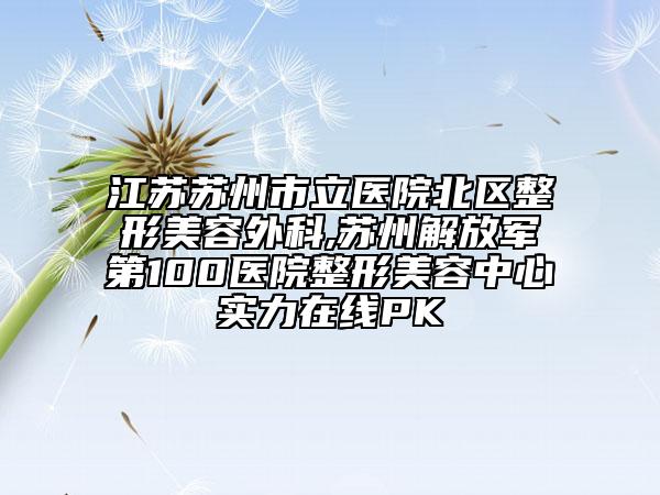 江蘇蘇州市立醫(yī)院北區(qū)整形美容外科,蘇州解放軍第100醫(yī)院整形美容中心實力在線PK