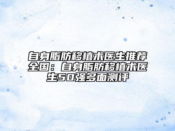 自身脂肪移植術(shù)醫(yī)生推薦全國：自身脂肪移植術(shù)醫(yī)生50強多面測評
