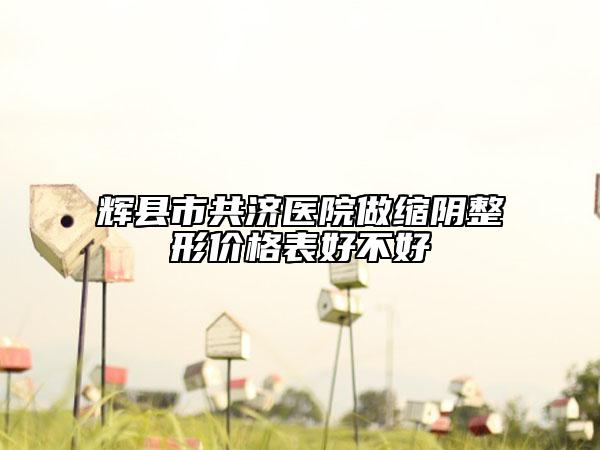 輝縣市共濟(jì)醫(yī)院做縮陰整形價格表好不好