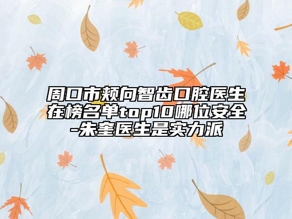 周口市頰向智齒口腔醫(yī)生在榜名單top10哪位安全-朱奎醫(yī)生是實力派