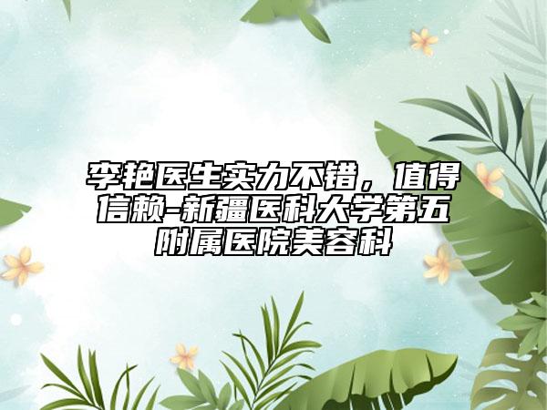 李艷醫(yī)生實(shí)力不錯(cuò)，值得信賴-新疆醫(yī)科大學(xué)第五附屬醫(yī)院美容科