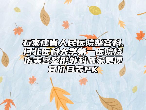 石家莊省人民醫(yī)院整容科,河北醫(yī)科大學(xué)第一醫(yī)院燒傷美容整形外科哪家更便宜價目表PK
