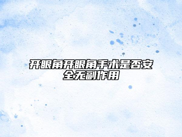 開眼角開眼角手術(shù)是否安全無副作用