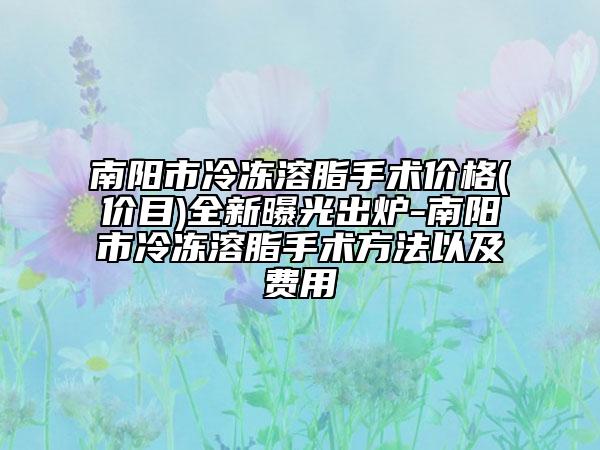南陽市冷凍溶脂手術價格(價目)全新曝光出爐-南陽市冷凍溶脂手術方法以及費用
